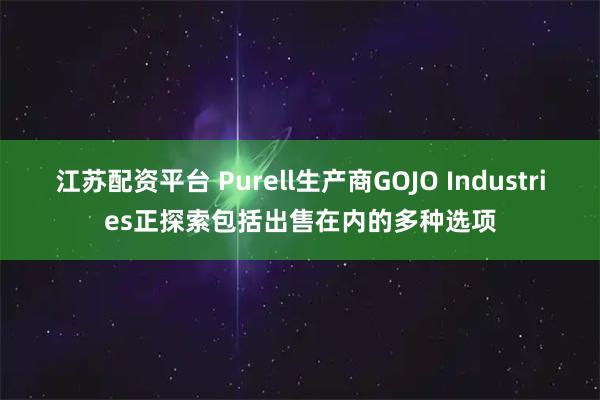 江苏配资平台 Purell生产商GOJO Industries正探索包括出售在内的多种选项