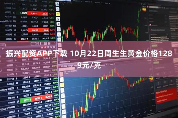 振兴配资APP下载 10月22日周生生黄金价格1289元/克