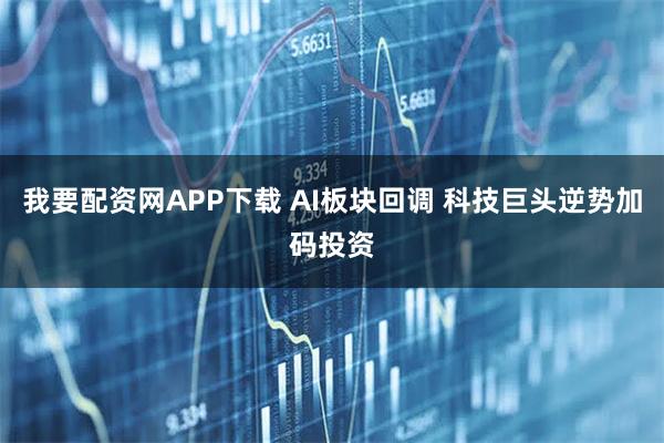 我要配资网APP下载 AI板块回调 科技巨头逆势加码投资