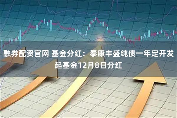 融券配资官网 基金分红：泰康丰盛纯债一年定开发起基金12月8日分红